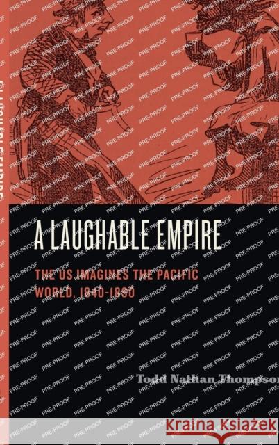 A Laughable Empire: The Us Imagines the Pacific World, 1840-1890 Thompson, Todd Nathan 9780271095042