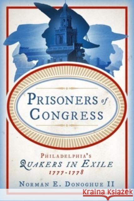 Prisoners of Congress: Philadelphia's Quakers in Exile, 1777-1778 Norman E. (n/a) Donoghue II 9780271095073 Pennsylvania State University Press