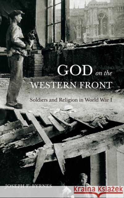 God on the Western Front: Soldiers and Religion in World War I Joseph F. (Professor of Modern European History, Oklahoma State University) Byrnes 9780271095103 Pennsylvania State University Press