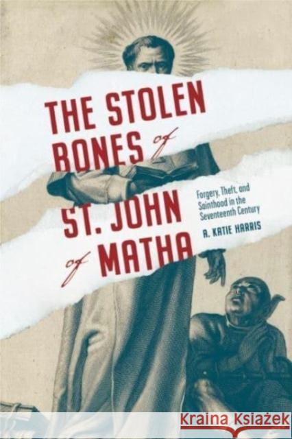 The Stolen Bones of St. John of Matha A. Katie (University of California, Davis) Harris 9780271095356 Pennsylvania State University Press
