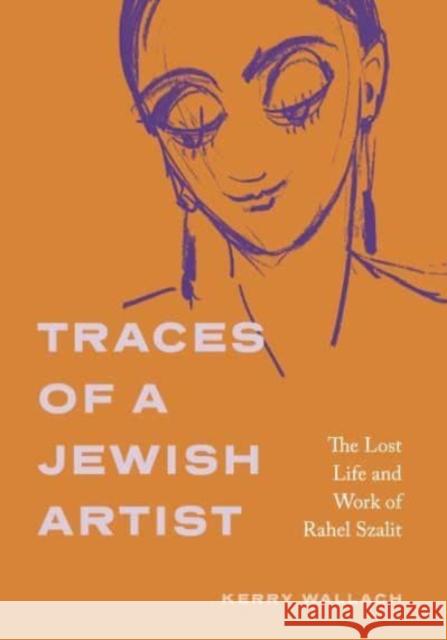 Traces of a Jewish Artist: The Lost Life and Work of Rahel Szalit Kerry (Associate Professor of German Studies & Affiliate of Jewish Studies, Gettysburg College) Wallach 9780271095592 