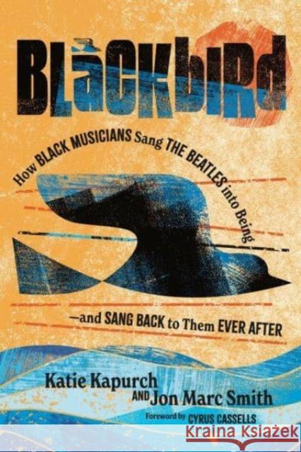 Blackbird: How Black Musicians Sang the Beatles into Being—and Sang Back to Them Ever After Jon Marc (Senior Lecturer) Smith 9780271095622