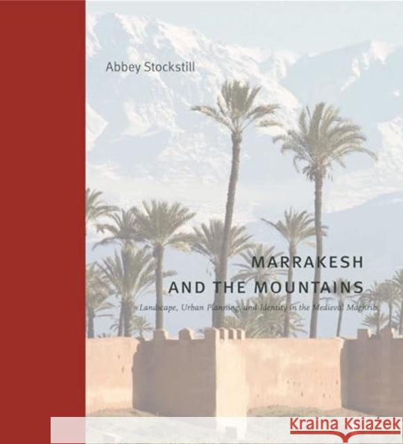 Marrakesh and the Mountains: Landscape, Urban Planning, and Identity in the Medieval Maghrib Abbey (Southern Methodist University) Stockstill 9780271096766 
