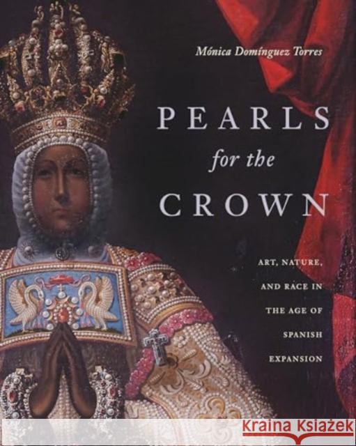 Pearls for the Crown: Art, Nature, and Race in the Age of Spanish Expansion Monica (University of Delaware) Dominguez Torres 9780271096810 