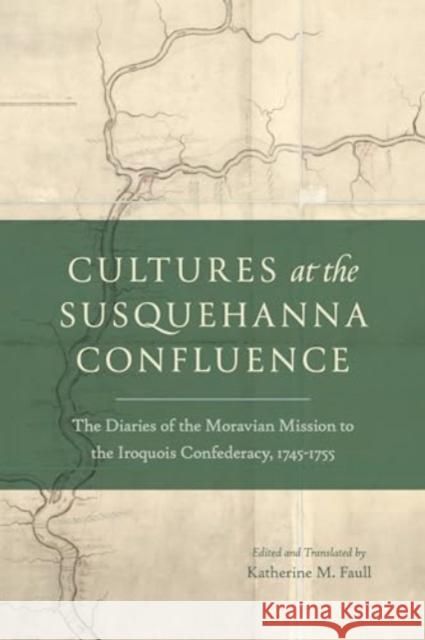 Cultures at the Susquehanna Confluence: The Diaries of the Moravian Mission to the Iroquois Confederacy, 1745–1755  9780271096964 
