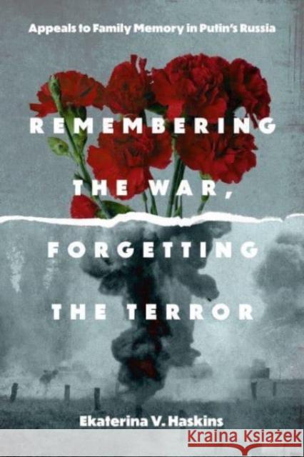 Remembering the War, Forgetting the Terror: Appeals to Family Memory in Putin's Russia Ekaterina V. (Rensselaer Polytechnic Institute) Haskins 9780271097138 