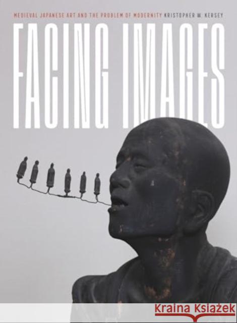 Facing Images: Medieval Japanese Art and the Problem of Modernity Kristopher W. Kersey 9780271097169 Penn State University Press