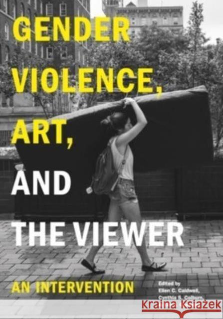 Gender Violence, Art, and the Viewer: An Intervention Ellen C. Caldwell Cynthia S. Colburn Ella J. Gonzalez 9780271097176 Penn State University Press