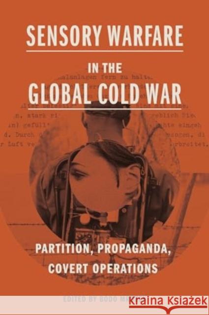 Sensory Warfare in the Global Cold War: Partition, Propaganda, Covert Operations Bodo Mrozek 9780271097404 Penn State University Press