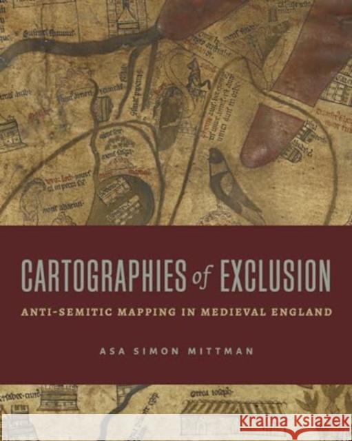 Cartographies of Exclusion: Anti-Semitic Mapping in Medieval England Asa Simon Mittman 9780271097466 Penn State University Press