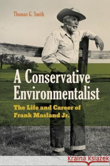 A Conservative Environmentalist: The Life and Career of Frank Masland Jr. Thomas G. (Nichols College (emeritus)) Smith 9780271097527 