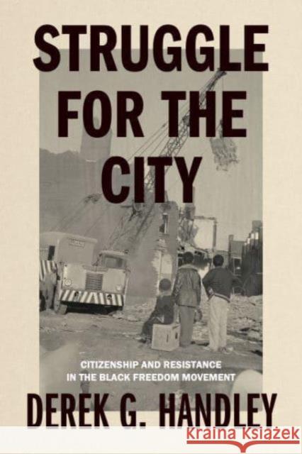 Struggle for the City: Citizenship and Resistance in the Black Freedom Movement Derek G. Handley 9780271097756 Penn State University Press