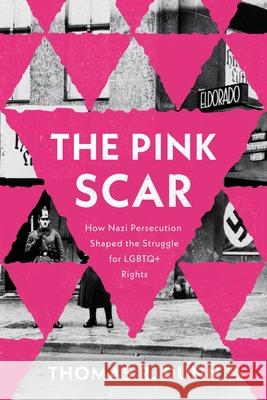The Pink Scar: How Nazi Persecution Shaped the Struggle for LGBTQ+ Rights Thomas R. Dunn 9780271100166 Penn State University Press