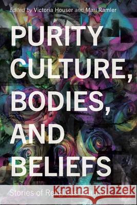 Purity Culture, Bodies, and Beliefs: Stories of Religious Trauma Victoria Houser Mari Ramler 9780271101965 Penn State University Press
