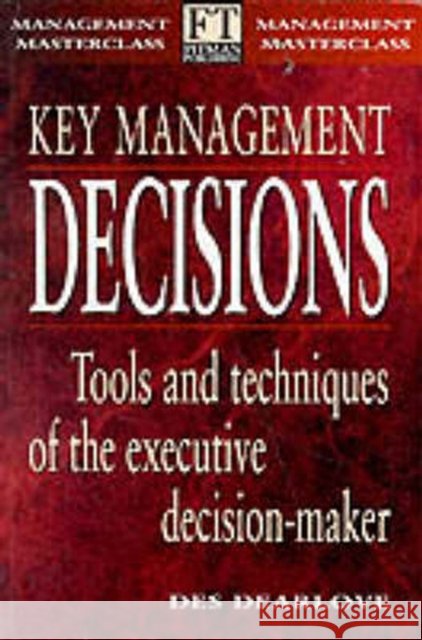 Key Management Decisions: Management Masterclass Tools and Techniques of the Executive Decision-Maker Des Dearlove 9780273630098