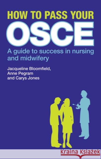 How to Pass Your OSCE: A Guide to Success in Nursing and Midwifery Bloomfield, Jacqueline 9780273724285