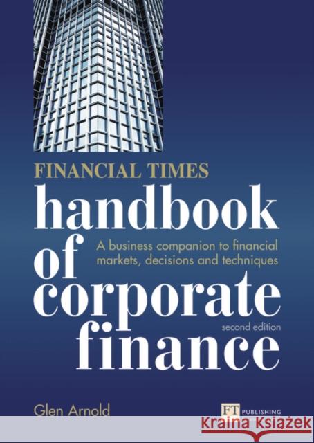 Financial Times Handbook of Corporate Finance, The: A Business Companion to Financial Markets, Decisions and Techniques Glen Arnold 9780273726562 0