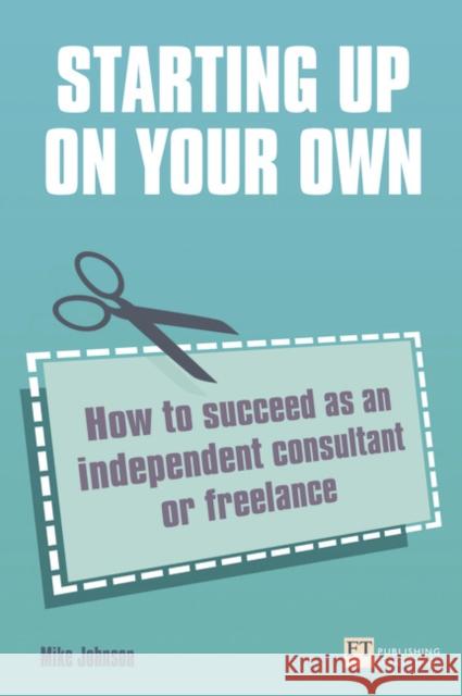 Starting up on your own: How to succeed as an independent consultant or freelance Mike Johnson 9780273731177 0