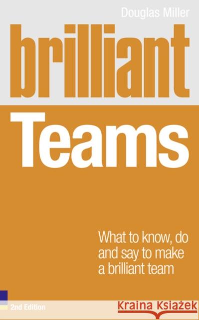 Brilliant Teams: What to Know, Do and Say to Make a Brilliant Team Douglas Miller 9780273744740