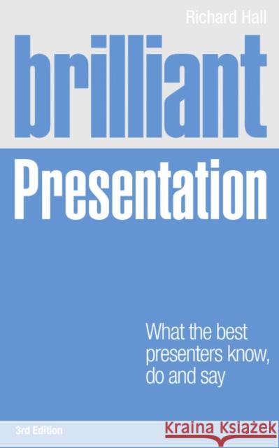 Brilliant Presentation: What the best presenters know, do and say Richard Hall 9780273762461