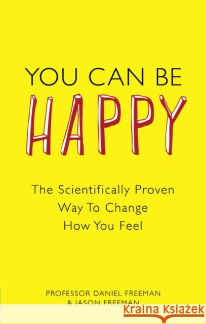 You Can Be Happy: The Scientifically Proven Way to Change How You Feel Daniel Freeman 9780273763901 Pearson Education Limited