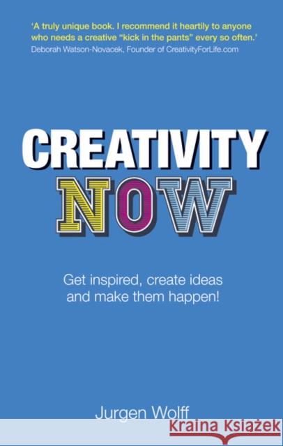 Creativity Now: Get inspired, create ideas and make them happen! Jurgen Wolff 9780273770473 Pearson Education Limited