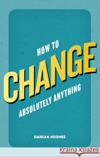 How to Change Absolutely Anything Damian Hughes 9780273770916