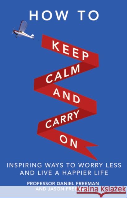 How to Keep Calm and Carry On: Inspiring ways to worry less and live a happier life Daniel Freeman, Jason Freeman 9780273777755