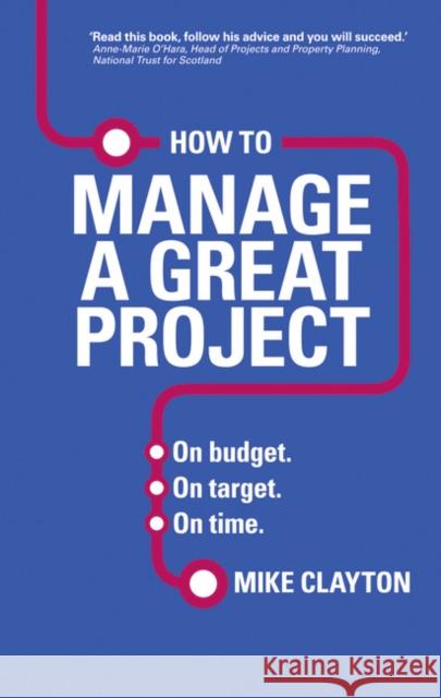 How to Manage a Great Project: On budget. On target. On time. Mike Clayton 9780273786368