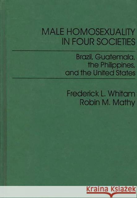Male Homosexuality in Four Societies: Brazil, Guatemala, the Philippines, and the United States Whitam, Frederic 9780275900373 Praeger Publishers