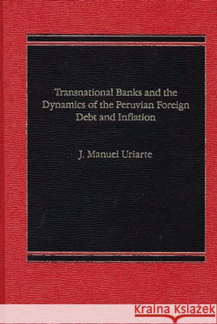 Transnational Banks, and the Dynamics of Peruvian Foreign Debt and Inflation J. Manuel Uriarte 9780275901042