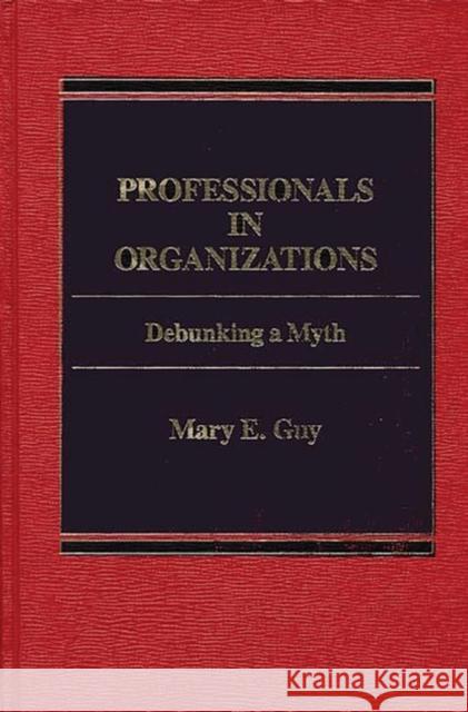 Professionals in Organizations: Debunking a Myth Guy, Mary E. 9780275901110 Praeger Publishers