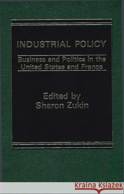 Industrial Policy: Business and Politics in the United States and France Sharon Zukin 9780275901875 Praeger Publishers