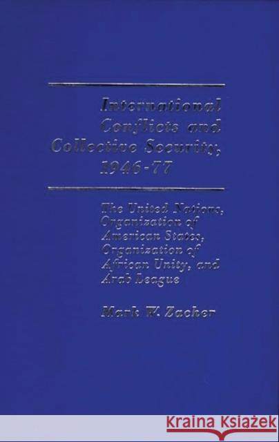 International Conflicts and Collective Security, 1946-1977: The United Nations, Organization of American States, Organization of African Unity, and Ar Zacher, Mark W. 9780275904418 Praeger Publishers