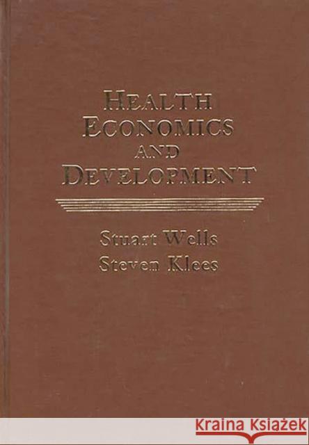 Health Economics and Development Stuart W. Wells Steven Klees Stuart J. Wells 9780275905668 Praeger Publishers