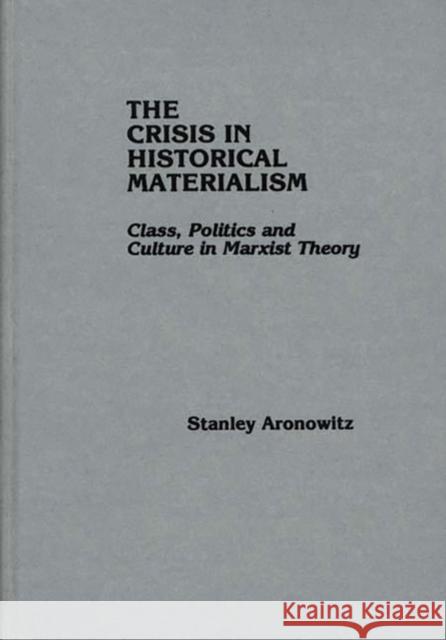 The Crisis in Historical Materialism: Class, Politics, and Culture in Marxist Theory Aronowitz, Stanley 9780275905781