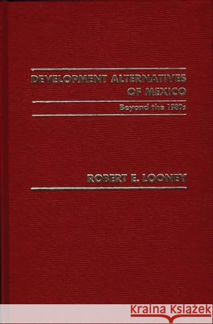 Development Alternatives of Mexico Beyond the 1980s. Robert E. Looney 9780275908508 Praeger Publishers