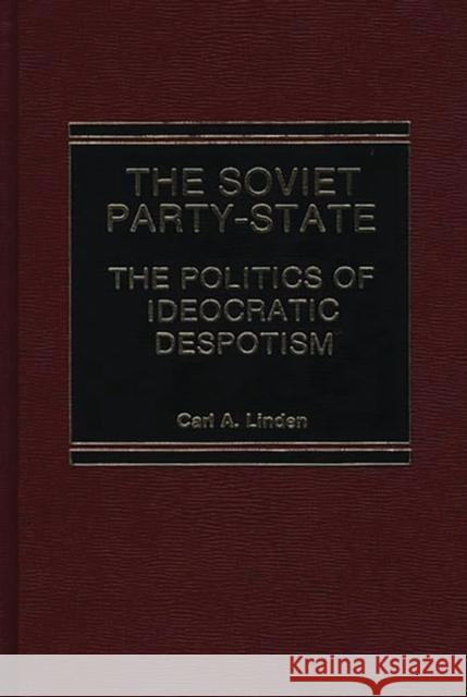 The Soviet Party-State: The Politics of Ideocratic Despotism Linden, Carl 9780275910372