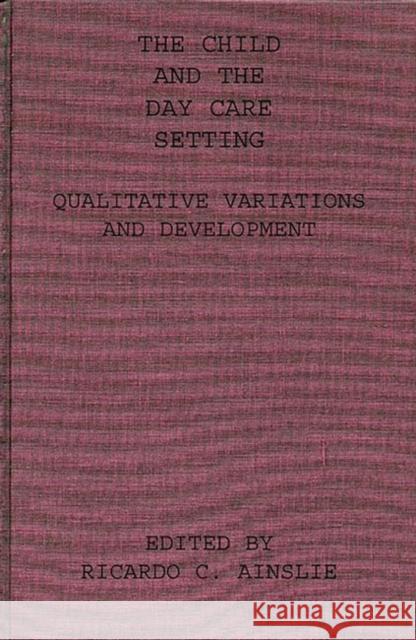 The Child and the Day Care Setting: Qualitative Variations and Development Ainslie, Richard C. 9780275911140 Praeger Publishers