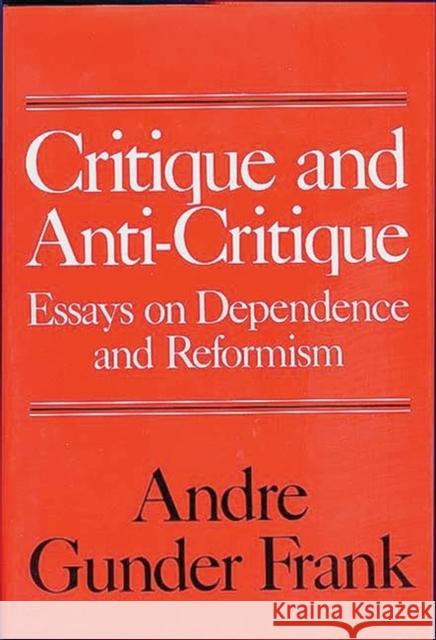 Critique and Anti-Critique: Essays on Dependence and Reformism Andre Gunde Andre Gunder Frank Andre Gunder Frank 9780275911584 Praeger Publishers