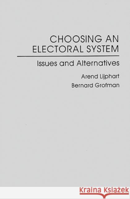 Choosing an Electoral System: Issues and Alternatives Arend Lijphart Arent Lijphart Bernard N. Grofman 9780275912161 Praeger Publishers