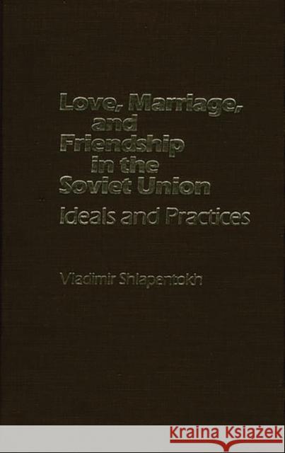 Love, Marriage, and Friendship in the Soviet Union: Ideals and Practices Unknown 9780275912666 Praeger Publishers