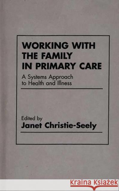 Working with the Family in Primary Care : A Systems Approach to Health and Illness Janet Christie-Seely 9780275914240 
