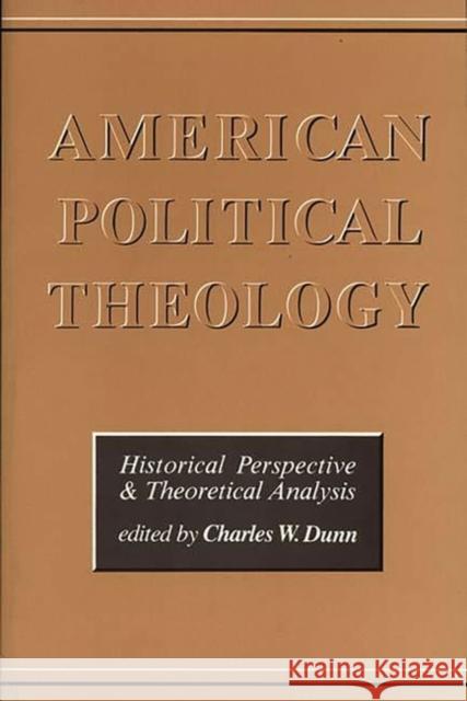 American Political Theology: Historical Perspective and Theoretical Analyis Dunn, Chas 9780275916039 Praeger Publishers