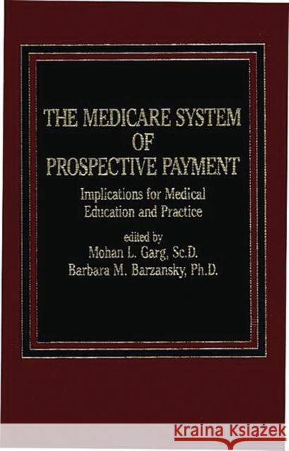 The Medicare System of Prospective Payment: Implications for Medical Education and Practice Barzansky, Barbara M. 9780275920098 Praeger Publishers