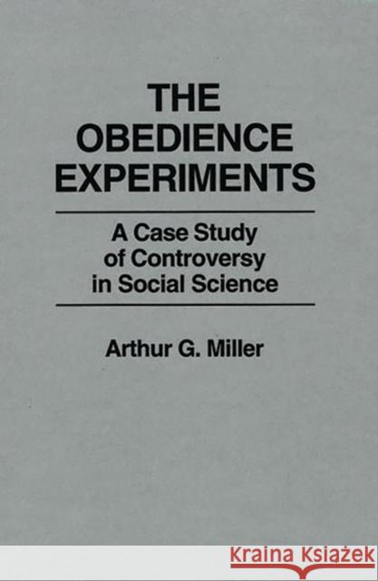 The Obedience Experiments: A Case Study of Controversy in Social Science Miller, Arthur 9780275920128 Praeger Publishers