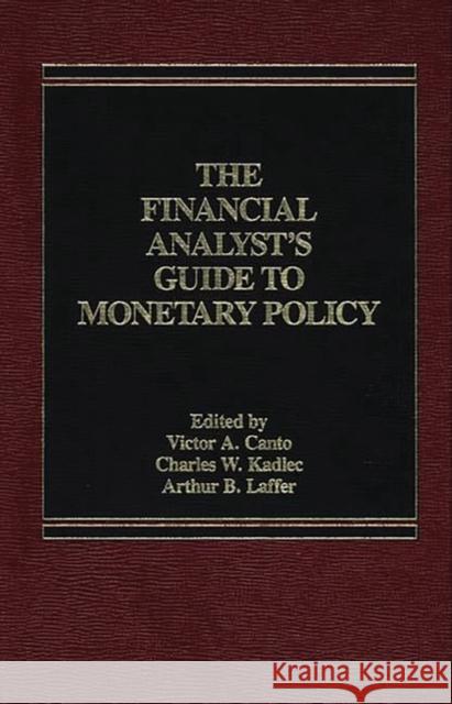 The Financial Analyst's Guide to Monetary Policy Victor A. Canto Charles W. Kadlec Arthur B. Laffer 9780275920234