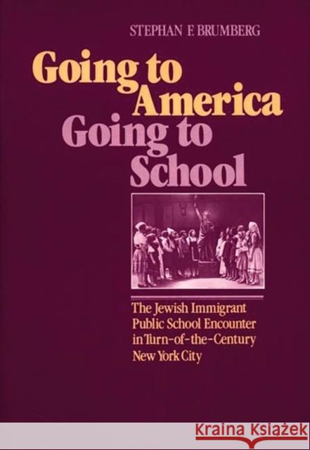 Going to America, Going to School: The Jewish Immigrant Public School Encounter in Turn-Of-The-Century New York City Brumberg, Stephen F. 9780275920302 Praeger Publishers
