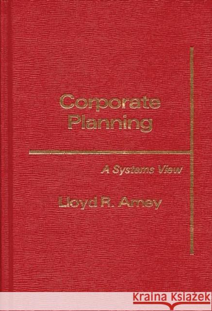 Corporate Planning: A Systems View Amey, Lloyd R. 9780275920777 Praeger Publishers