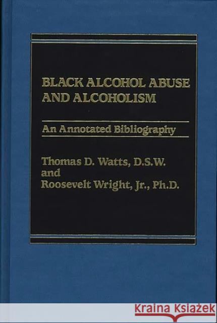 Black Alcohol Abuse and Alcoholism: An Annotated Bibliography Watts, Thomas D. 9780275920838 Praeger Publishers